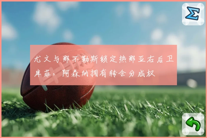 尤文与那不勒斯锁定热那亚右后卫库菲,阿森纳拥有转会分成权