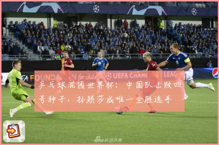 乒乓球混团世界杯：中国队击败四号种子，孙颖莎成唯一全胜选手