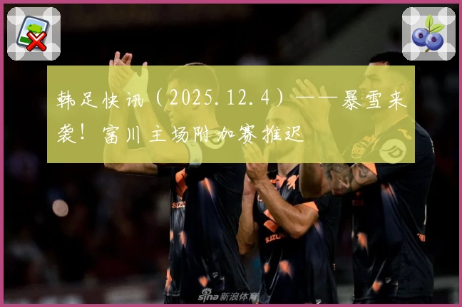 韩足快讯（2025.12.4）——暴雪来袭！富川主场附加赛推迟