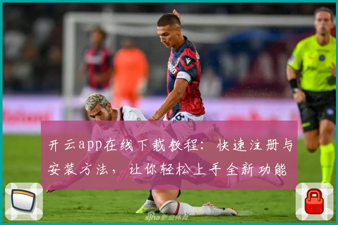 开云app在线下载教程:快速注册与安装方法,让你轻松上手全新功能
