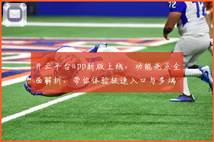 开云平台app新版上线，功能亮点全面解析，带你体验极速入口与多端无缝切换