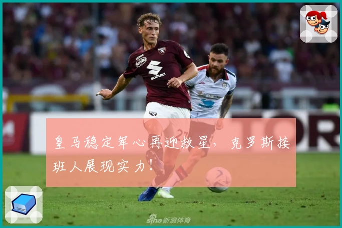 皇马稳定军心再迎救星，克罗斯接班人展现实力！