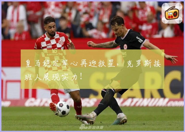 皇马稳定军心再迎救星，克罗斯接班人展现实力！