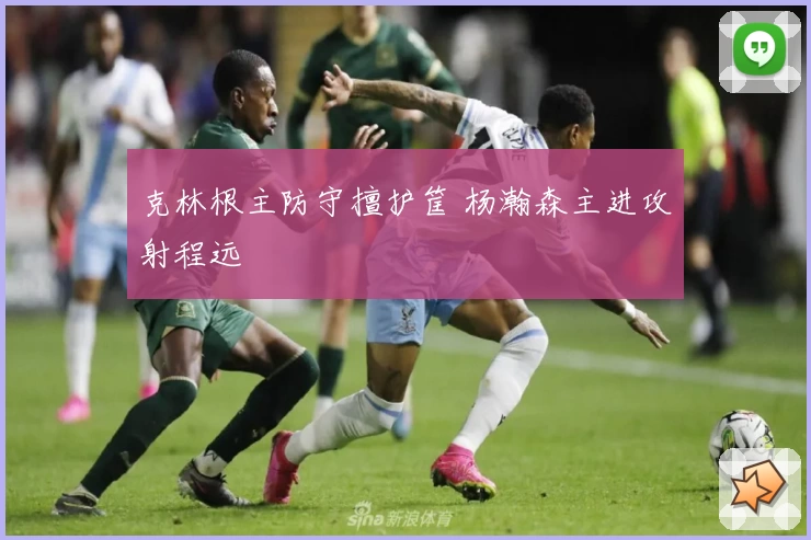 克林根主防守擅护筐 杨瀚森主进攻射程远