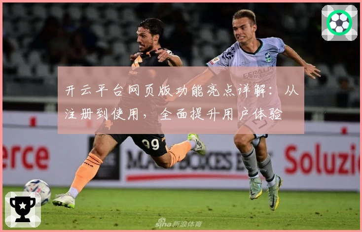 开云平台网页版功能亮点详解：从注册到使用，全面提升用户体验