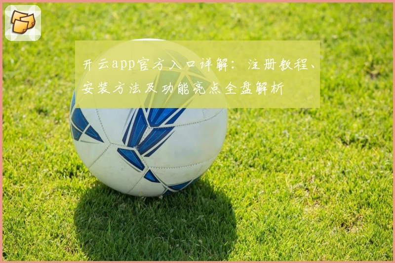 开云app官方入口详解：注册教程、安装方法及功能亮点全盘解析