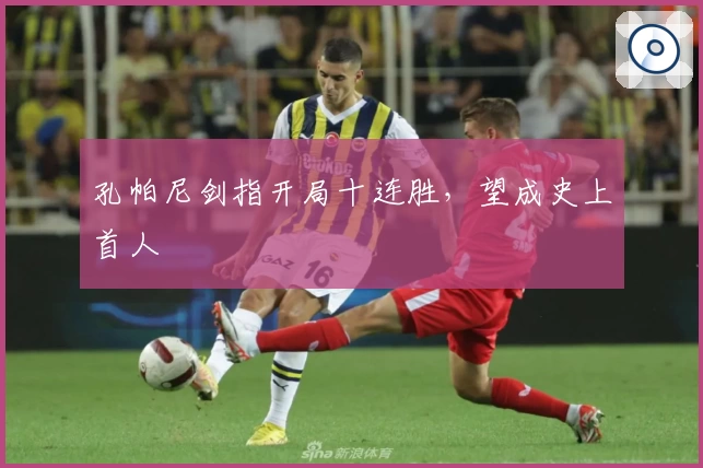 孔帕尼剑指开局十连胜，望成史上首人