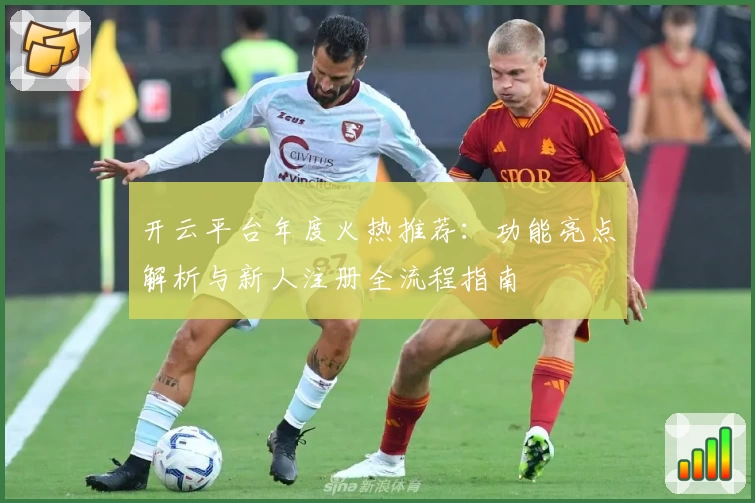 开云平台年度火热推荐：功能亮点解析与新人注册全流程指南