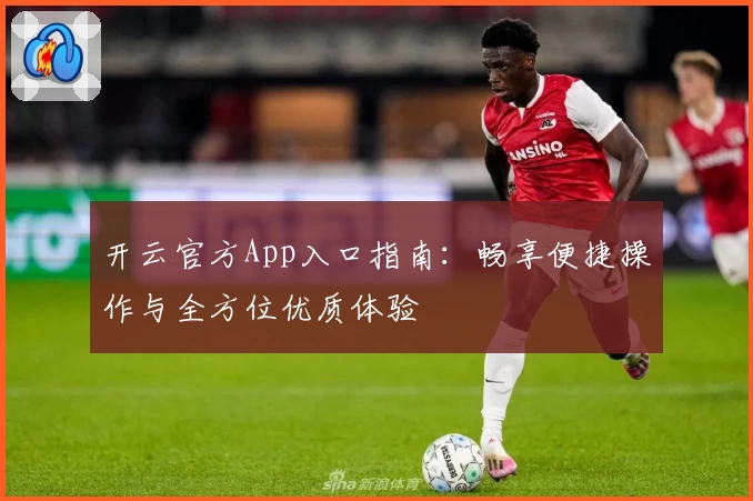 开云官方App入口指南：畅享便捷操作与全方位优质体验