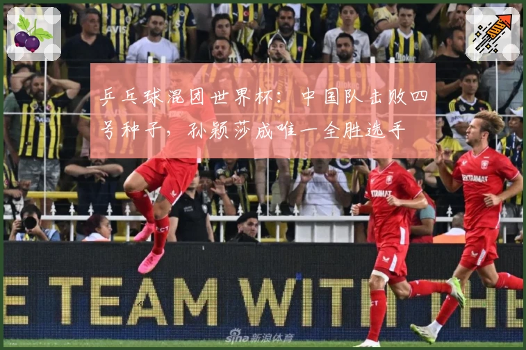 乒乓球混团世界杯：中国队击败四号种子，孙颖莎成唯一全胜选手