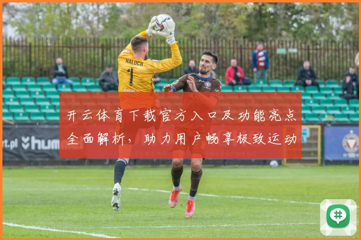 开云体育下载官方入口及功能亮点全面解析，助力用户畅享极致运动体验