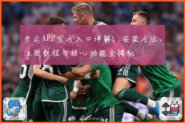 开云APP官方入口详解:安装方法、注册教程与核心功能全揭秘